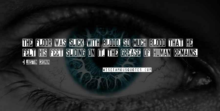 Justin Cronin Quotes: The floor was slick with blood, so much blood that he felt his feet sliding on it, the grease of human remains.