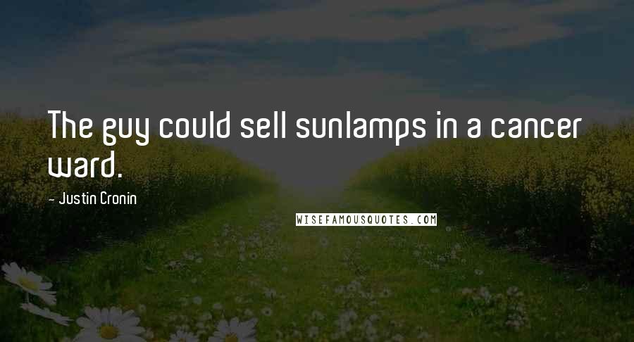 Justin Cronin Quotes: The guy could sell sunlamps in a cancer ward.