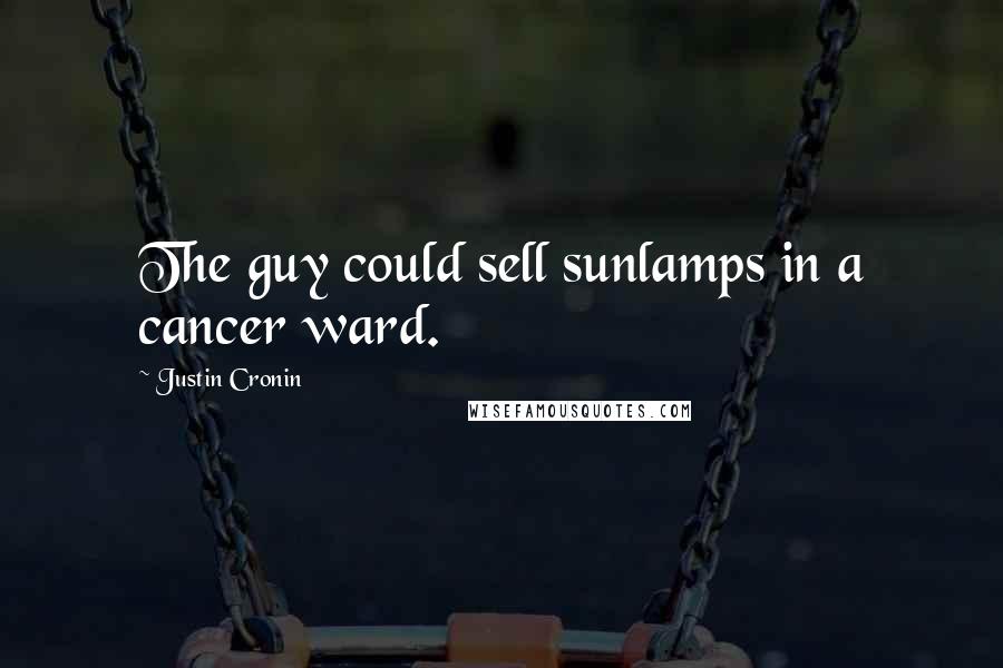 Justin Cronin Quotes: The guy could sell sunlamps in a cancer ward.