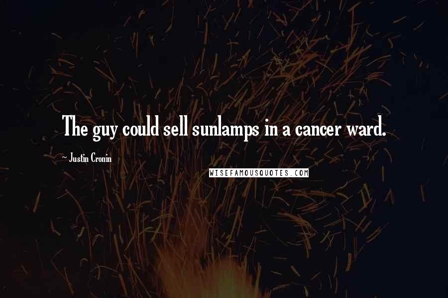 Justin Cronin Quotes: The guy could sell sunlamps in a cancer ward.