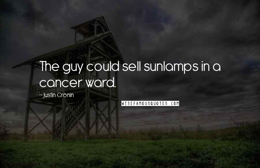 Justin Cronin Quotes: The guy could sell sunlamps in a cancer ward.