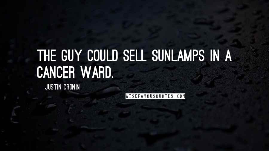 Justin Cronin Quotes: The guy could sell sunlamps in a cancer ward.