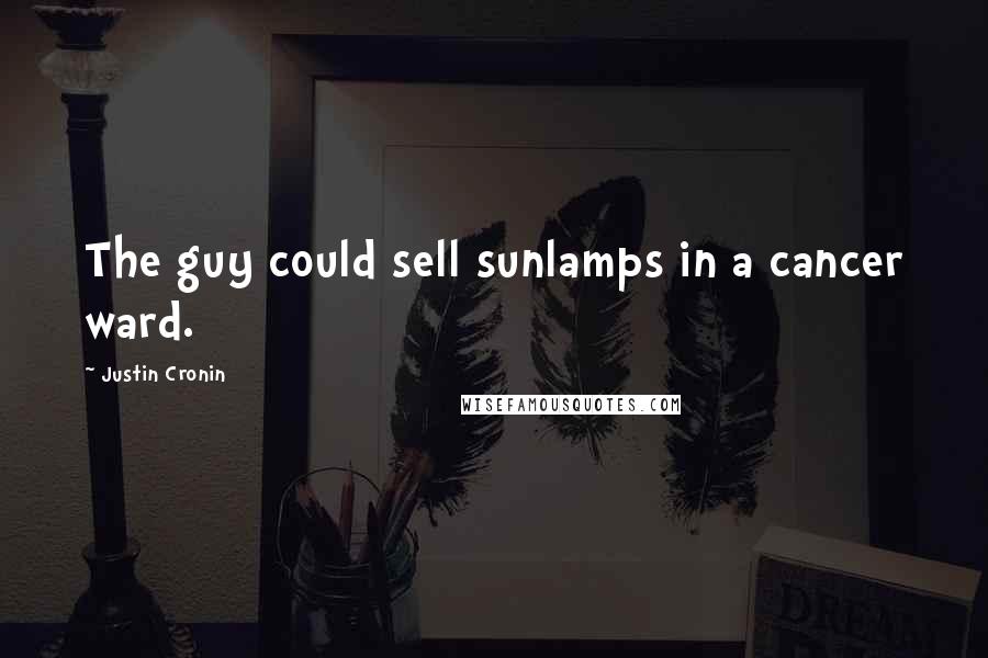 Justin Cronin Quotes: The guy could sell sunlamps in a cancer ward.