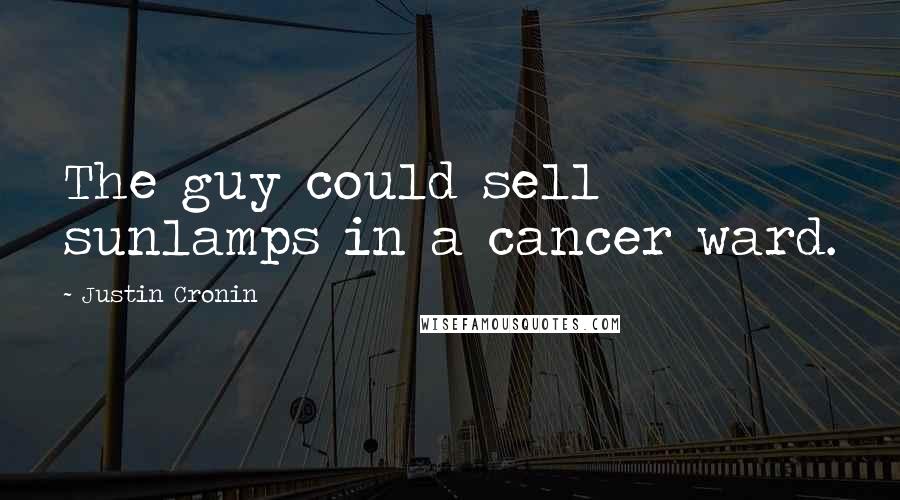 Justin Cronin Quotes: The guy could sell sunlamps in a cancer ward.