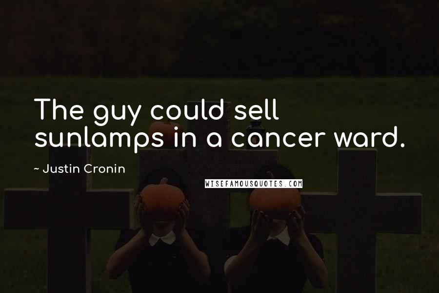 Justin Cronin Quotes: The guy could sell sunlamps in a cancer ward.