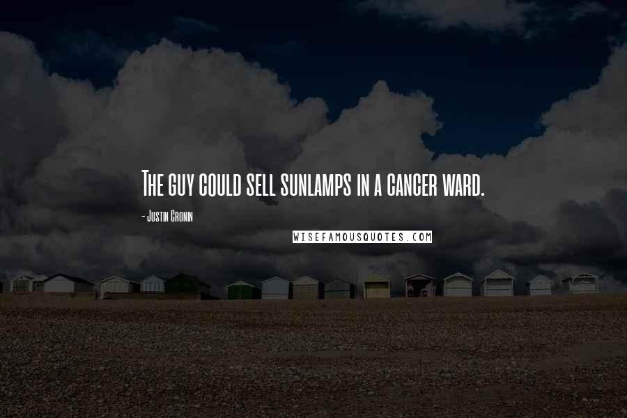 Justin Cronin Quotes: The guy could sell sunlamps in a cancer ward.