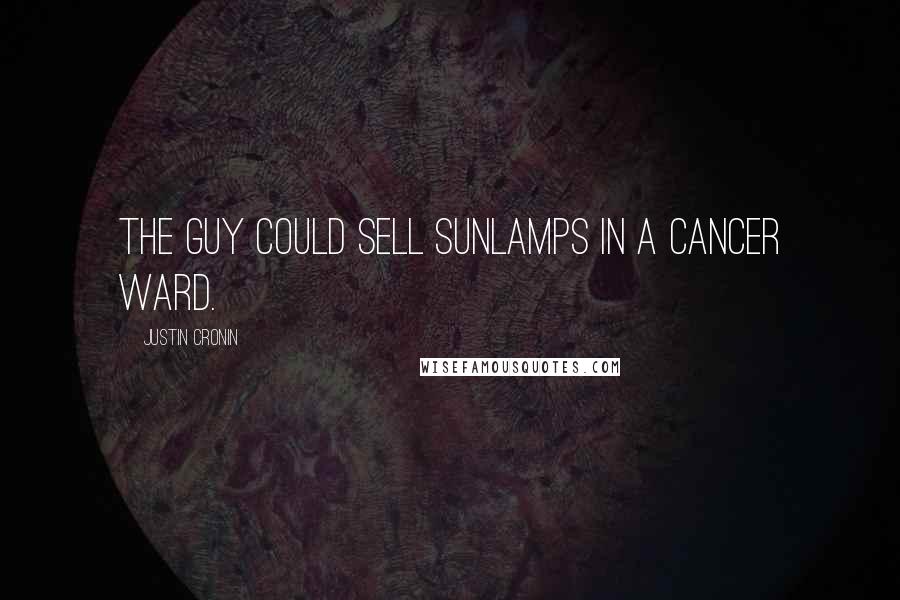 Justin Cronin Quotes: The guy could sell sunlamps in a cancer ward.