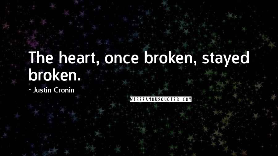 Justin Cronin Quotes: The heart, once broken, stayed broken.