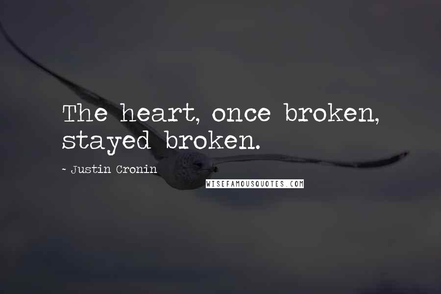 Justin Cronin Quotes: The heart, once broken, stayed broken.
