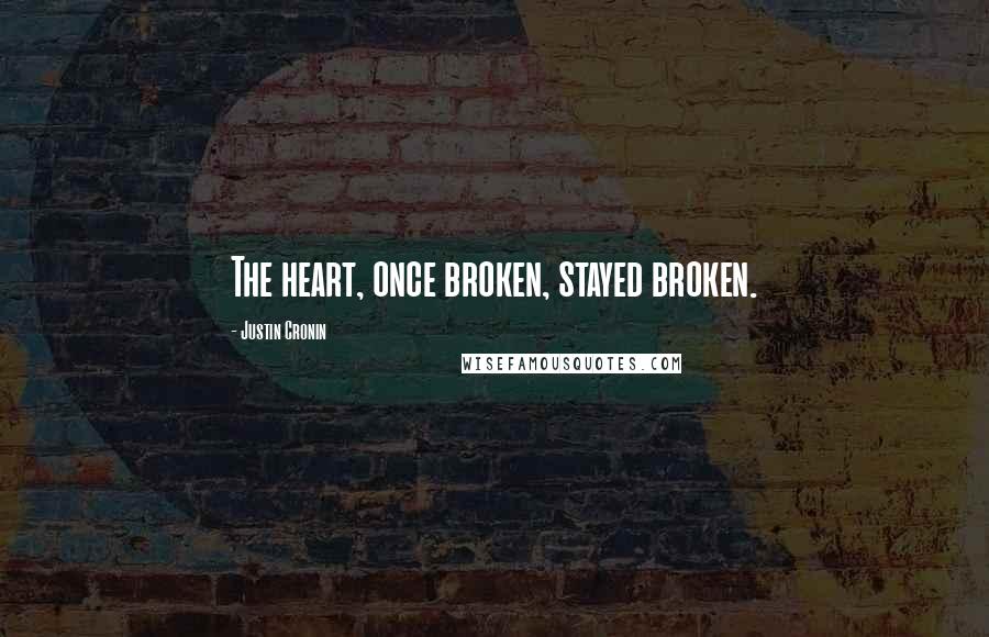 Justin Cronin Quotes: The heart, once broken, stayed broken.