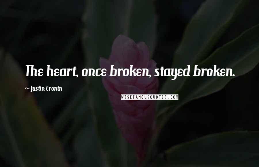 Justin Cronin Quotes: The heart, once broken, stayed broken.