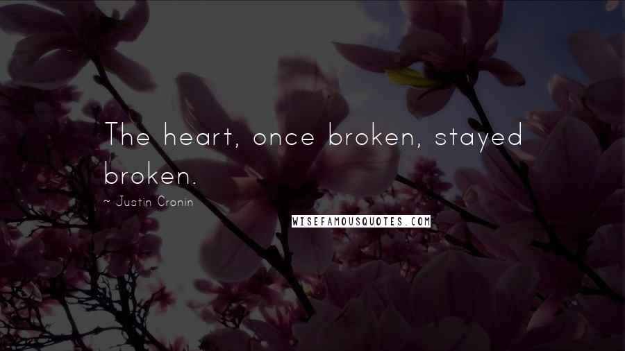Justin Cronin Quotes: The heart, once broken, stayed broken.