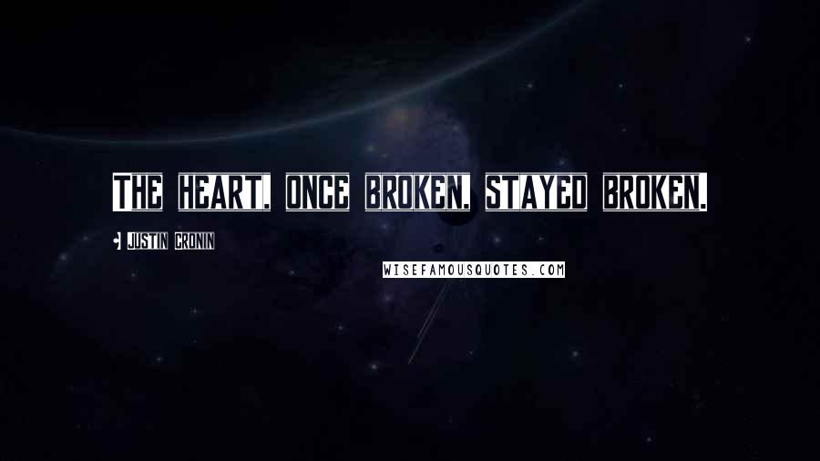 Justin Cronin Quotes: The heart, once broken, stayed broken.