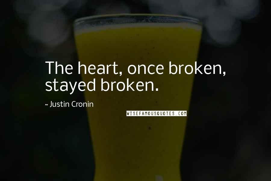 Justin Cronin Quotes: The heart, once broken, stayed broken.