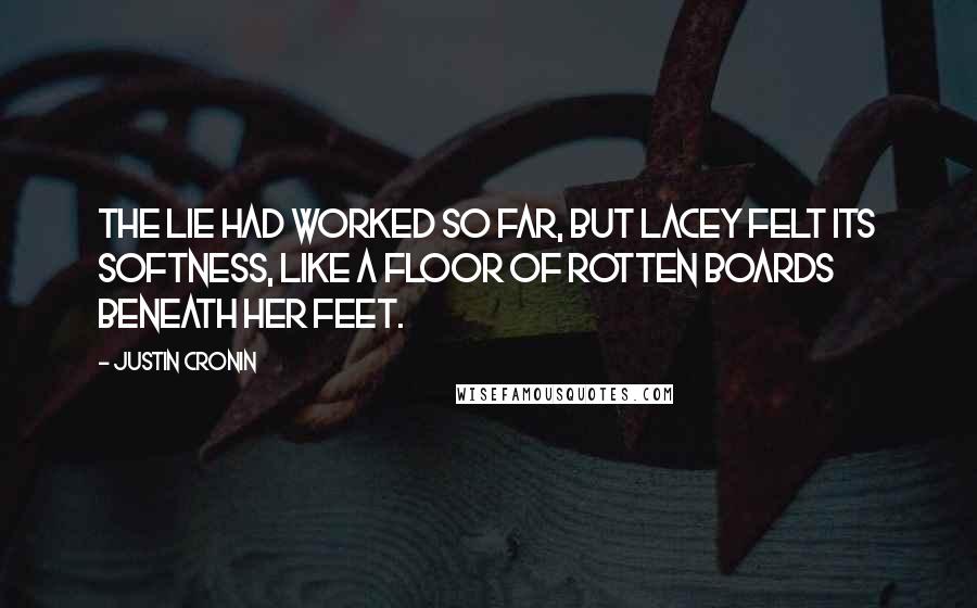 Justin Cronin Quotes: The lie had worked so far, but Lacey felt its softness, like a floor of rotten boards beneath her feet.