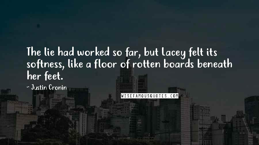 Justin Cronin Quotes: The lie had worked so far, but Lacey felt its softness, like a floor of rotten boards beneath her feet.