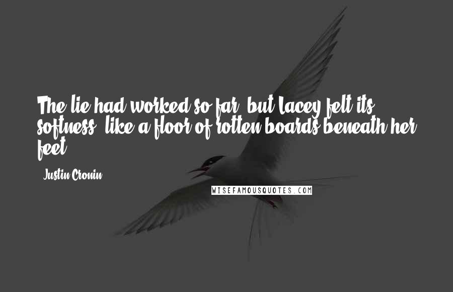 Justin Cronin Quotes: The lie had worked so far, but Lacey felt its softness, like a floor of rotten boards beneath her feet.