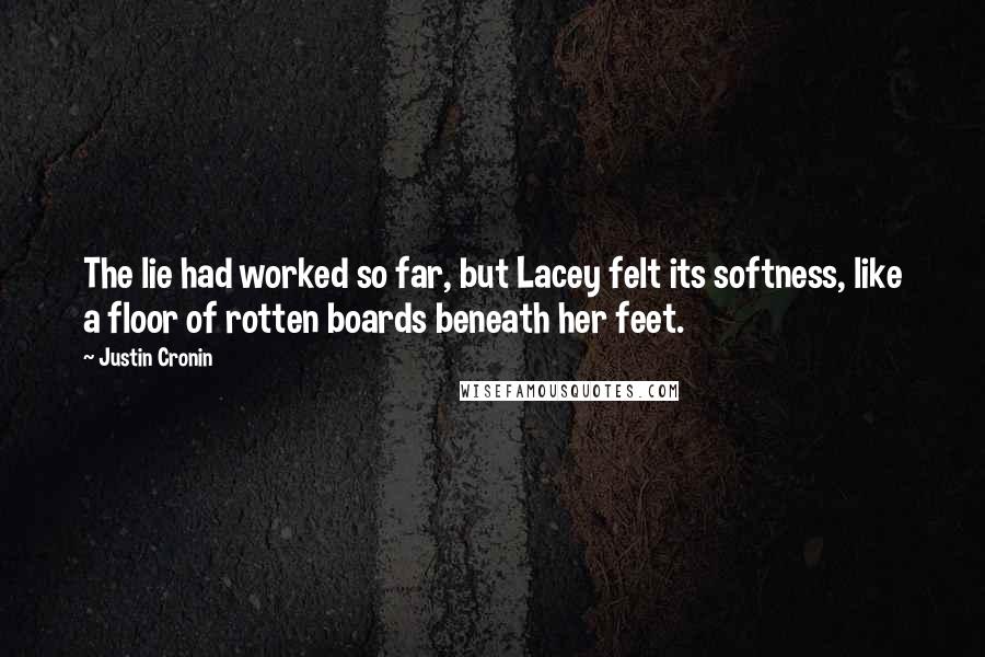 Justin Cronin Quotes: The lie had worked so far, but Lacey felt its softness, like a floor of rotten boards beneath her feet.