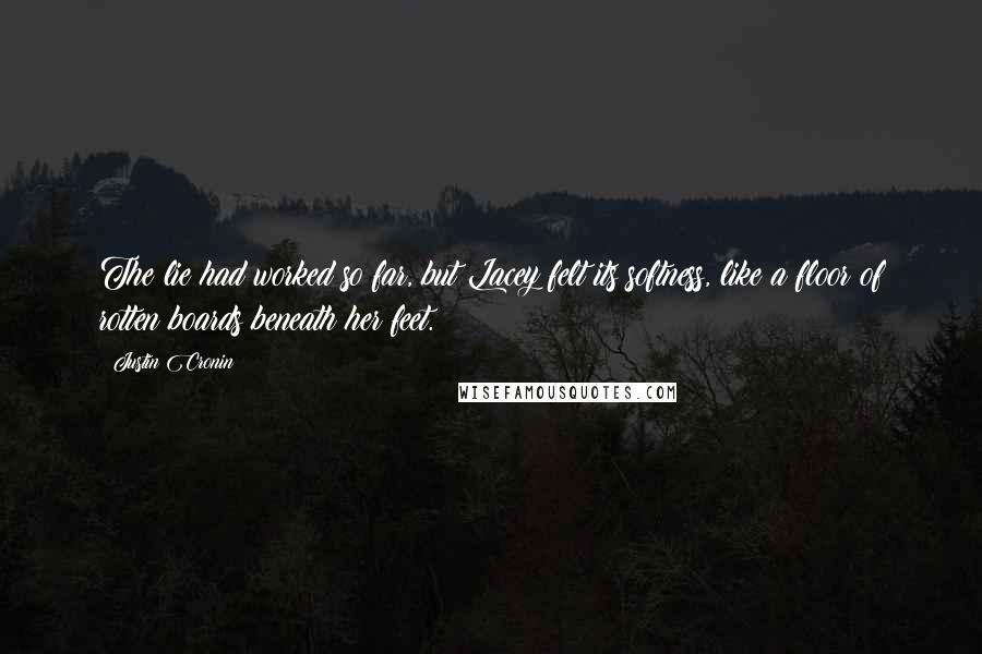 Justin Cronin Quotes: The lie had worked so far, but Lacey felt its softness, like a floor of rotten boards beneath her feet.