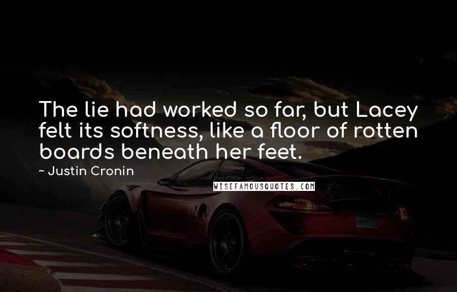 Justin Cronin Quotes: The lie had worked so far, but Lacey felt its softness, like a floor of rotten boards beneath her feet.