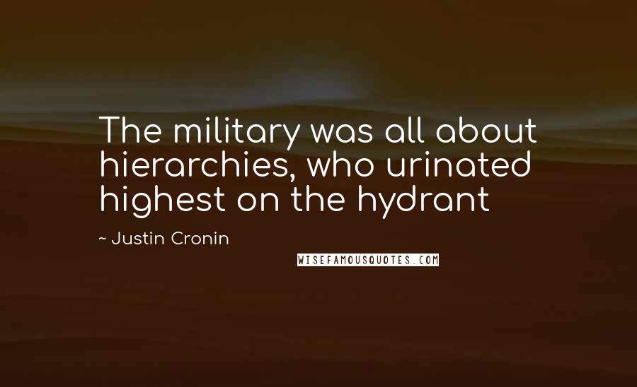 Justin Cronin Quotes: The military was all about hierarchies, who urinated highest on the hydrant