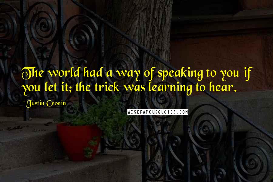 Justin Cronin Quotes: The world had a way of speaking to you if you let it; the trick was learning to hear.