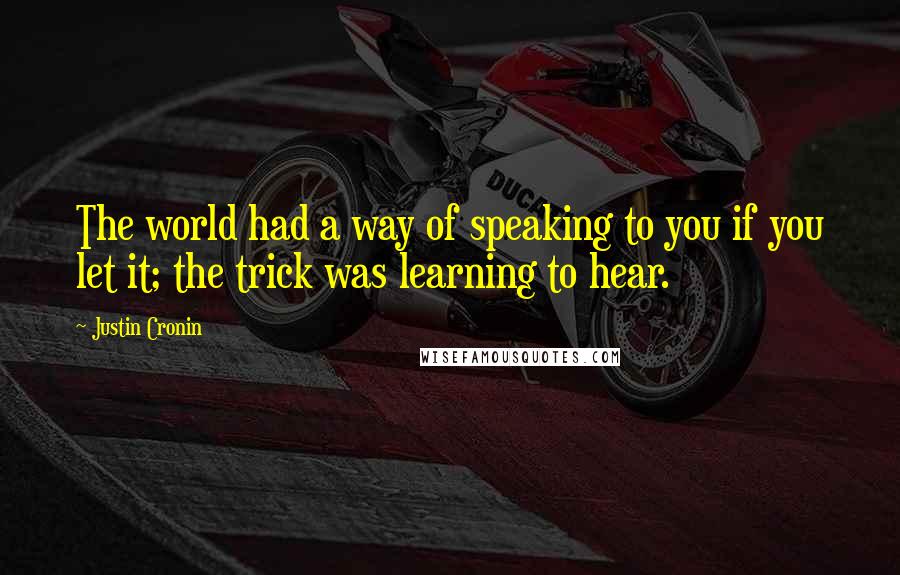 Justin Cronin Quotes: The world had a way of speaking to you if you let it; the trick was learning to hear.