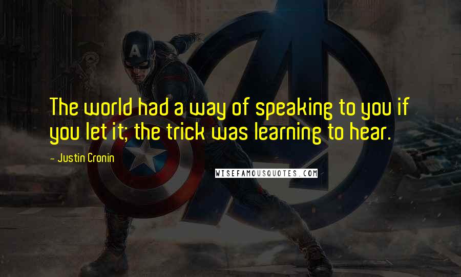 Justin Cronin Quotes: The world had a way of speaking to you if you let it; the trick was learning to hear.