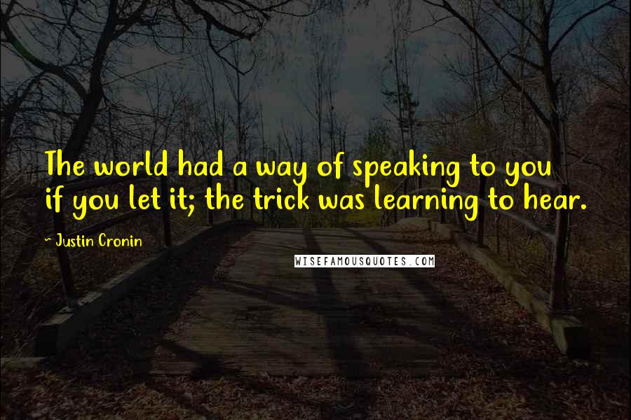 Justin Cronin Quotes: The world had a way of speaking to you if you let it; the trick was learning to hear.
