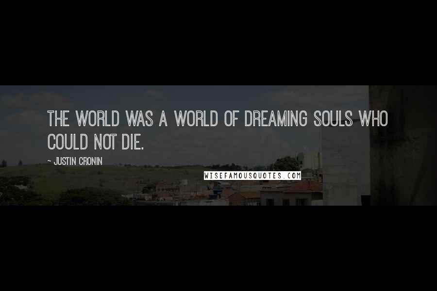 Justin Cronin Quotes: The world was a world of dreaming souls who could not die.