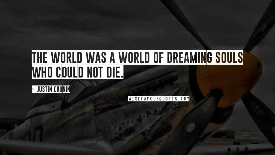 Justin Cronin Quotes: The world was a world of dreaming souls who could not die.