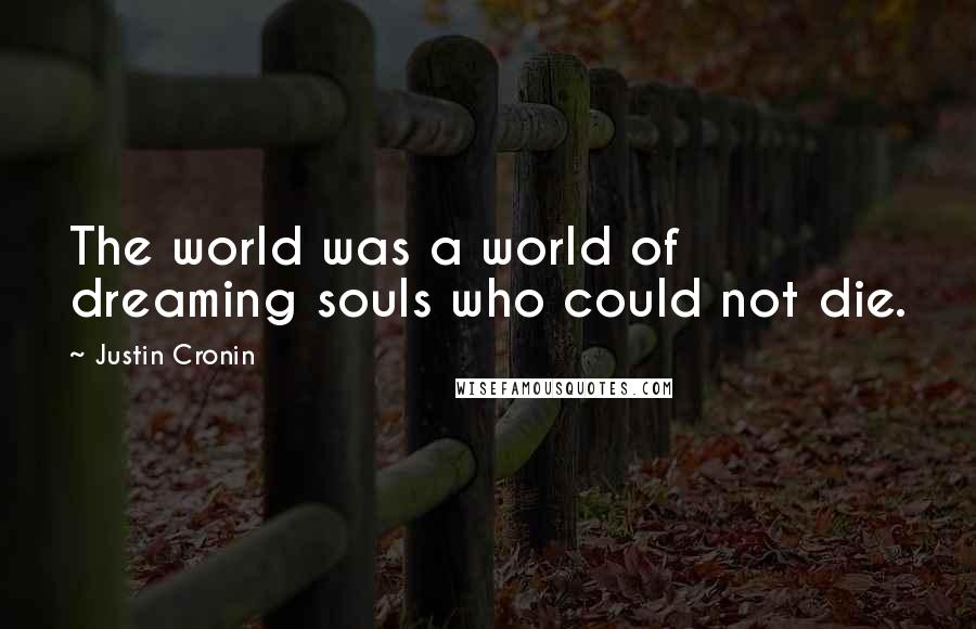 Justin Cronin Quotes: The world was a world of dreaming souls who could not die.