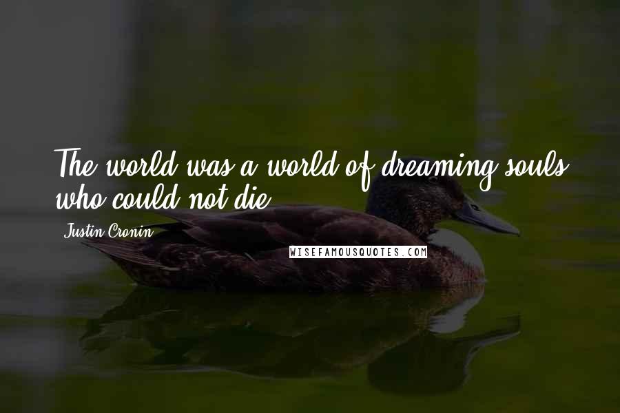 Justin Cronin Quotes: The world was a world of dreaming souls who could not die.
