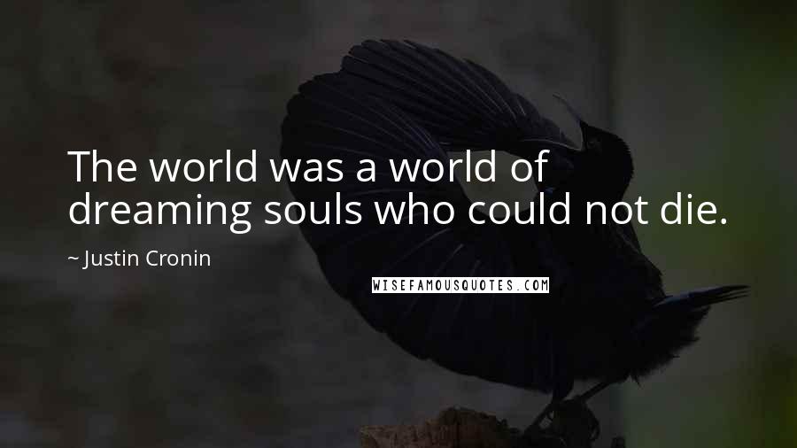 Justin Cronin Quotes: The world was a world of dreaming souls who could not die.