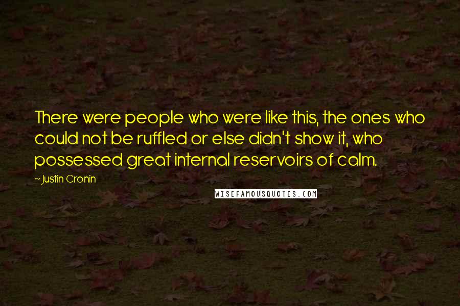 Justin Cronin Quotes: There were people who were like this, the ones who could not be ruffled or else didn't show it, who possessed great internal reservoirs of calm.