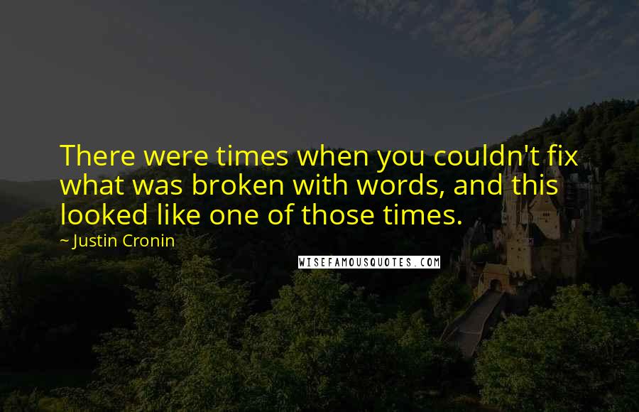 Justin Cronin Quotes: There were times when you couldn't fix what was broken with words, and this looked like one of those times.