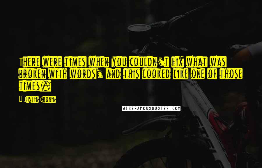 Justin Cronin Quotes: There were times when you couldn't fix what was broken with words, and this looked like one of those times.