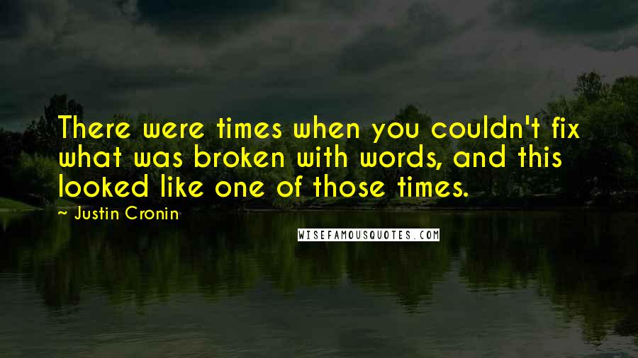 Justin Cronin Quotes: There were times when you couldn't fix what was broken with words, and this looked like one of those times.