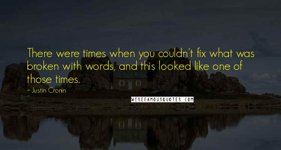 Justin Cronin Quotes: There were times when you couldn't fix what was broken with words, and this looked like one of those times.