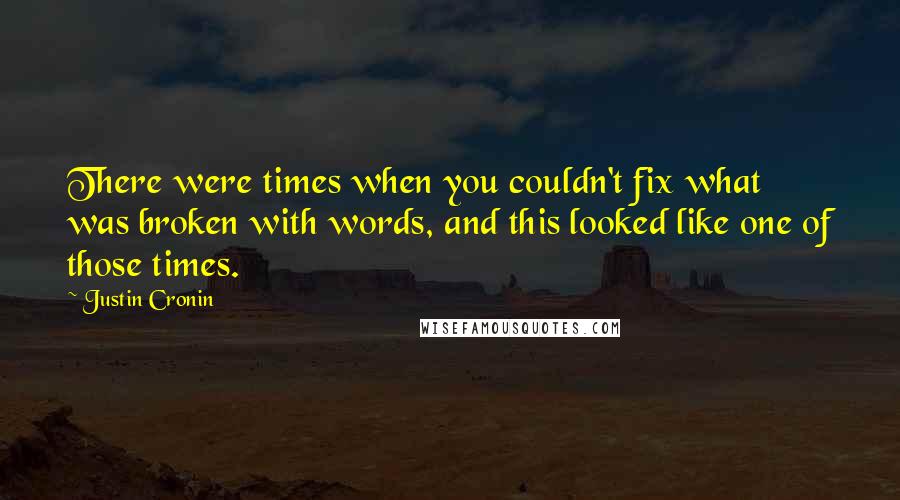 Justin Cronin Quotes: There were times when you couldn't fix what was broken with words, and this looked like one of those times.