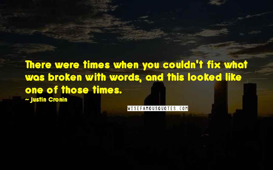 Justin Cronin Quotes: There were times when you couldn't fix what was broken with words, and this looked like one of those times.