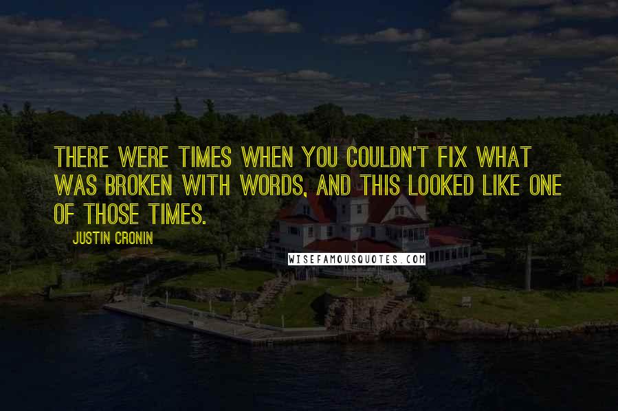 Justin Cronin Quotes: There were times when you couldn't fix what was broken with words, and this looked like one of those times.