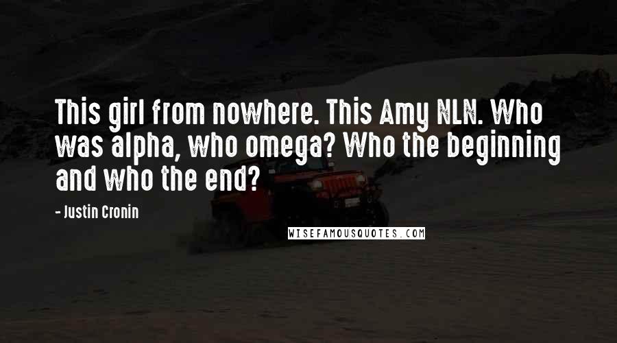 Justin Cronin Quotes: This girl from nowhere. This Amy NLN. Who was alpha, who omega? Who the beginning and who the end?