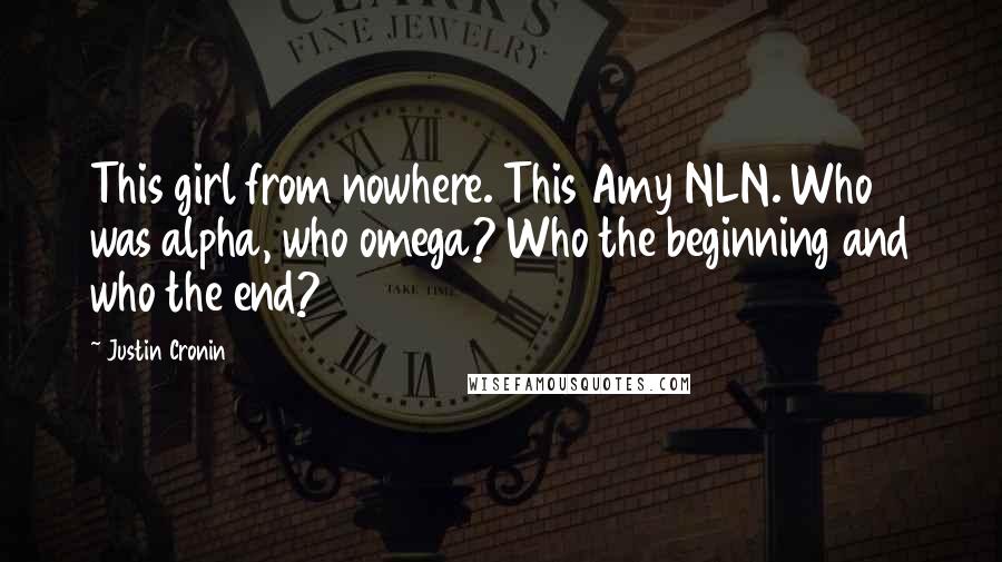 Justin Cronin Quotes: This girl from nowhere. This Amy NLN. Who was alpha, who omega? Who the beginning and who the end?