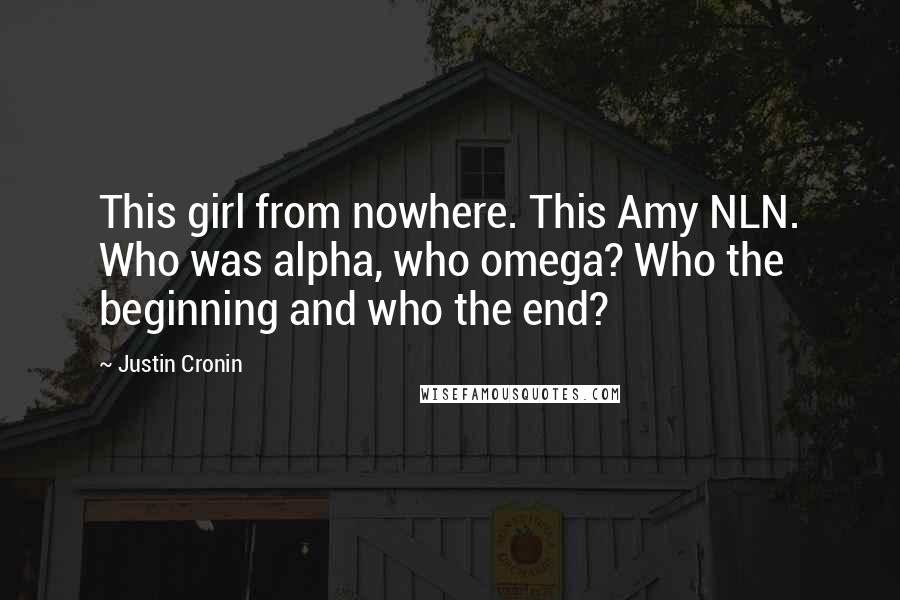 Justin Cronin Quotes: This girl from nowhere. This Amy NLN. Who was alpha, who omega? Who the beginning and who the end?