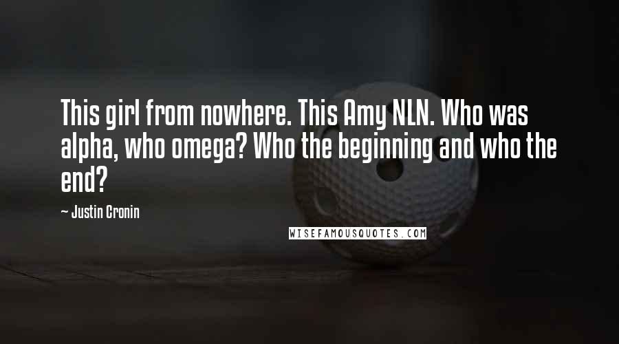 Justin Cronin Quotes: This girl from nowhere. This Amy NLN. Who was alpha, who omega? Who the beginning and who the end?