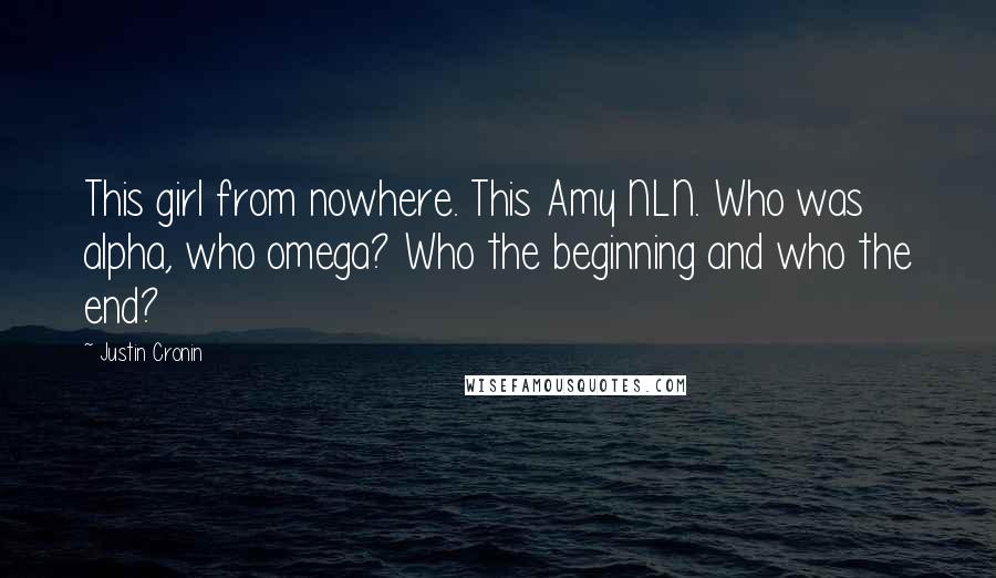 Justin Cronin Quotes: This girl from nowhere. This Amy NLN. Who was alpha, who omega? Who the beginning and who the end?