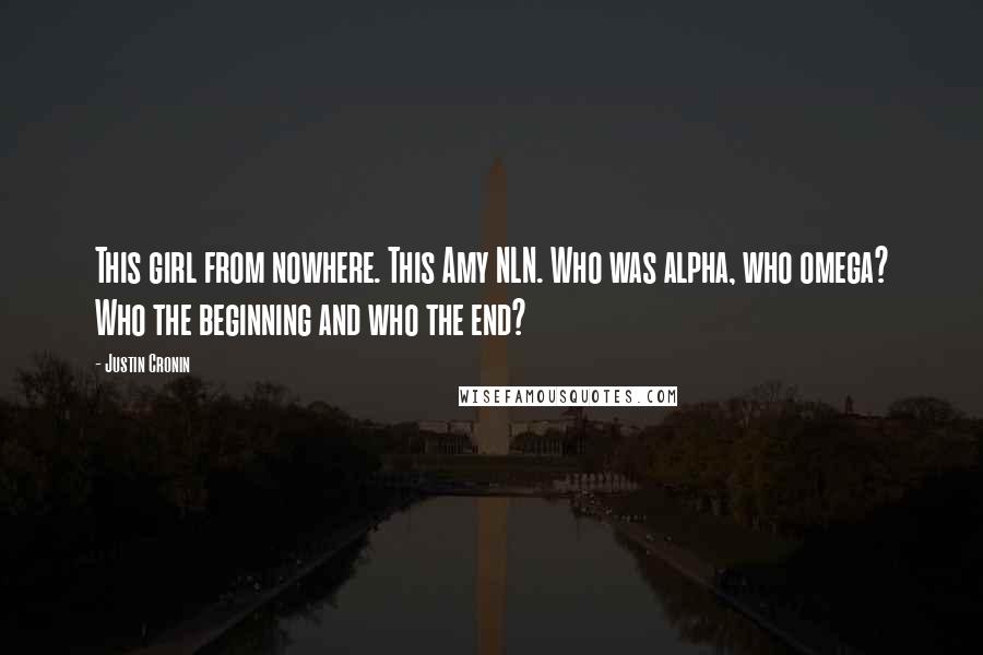 Justin Cronin Quotes: This girl from nowhere. This Amy NLN. Who was alpha, who omega? Who the beginning and who the end?