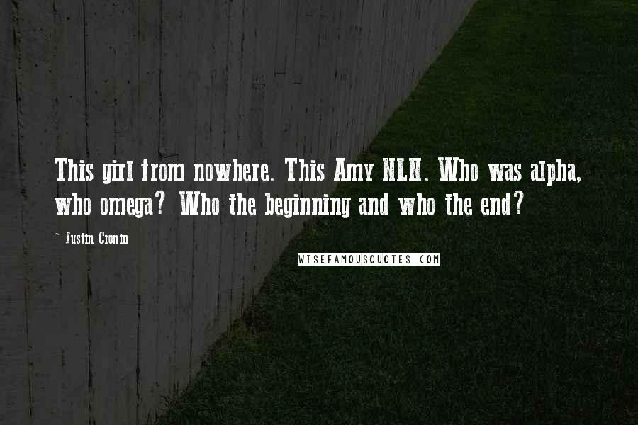 Justin Cronin Quotes: This girl from nowhere. This Amy NLN. Who was alpha, who omega? Who the beginning and who the end?