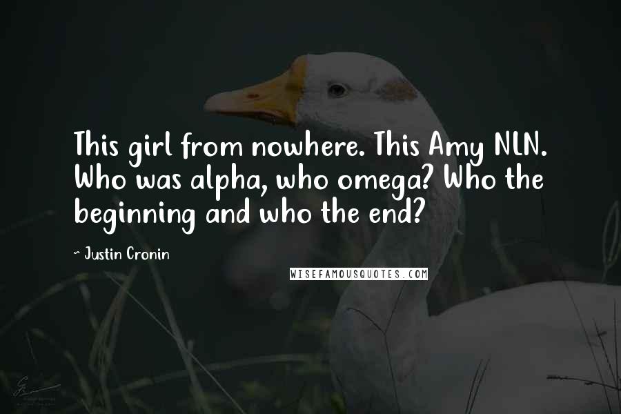 Justin Cronin Quotes: This girl from nowhere. This Amy NLN. Who was alpha, who omega? Who the beginning and who the end?